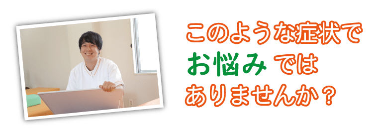 腰痛、肩こり、頭痛などでお悩みではありませんか このような症状でお悩みではありませんか?